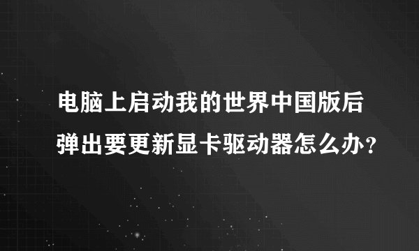电脑上启动我的世界中国版后弹出要更新显卡驱动器怎么办？