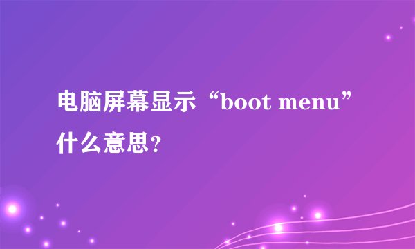 电脑屏幕显示“boot menu”什么意思？