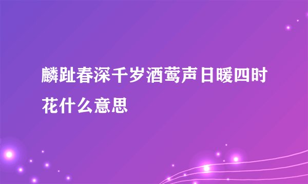 麟趾春深千岁酒莺声日暖四时花什么意思
