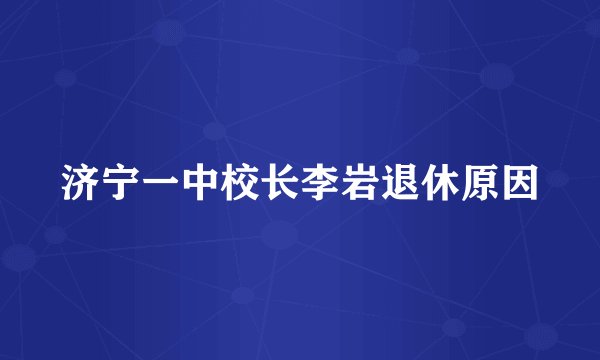 济宁一中校长李岩退休原因