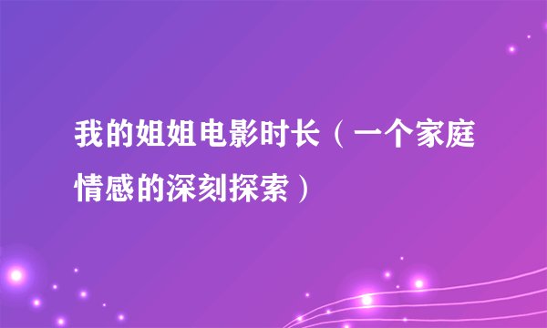 我的姐姐电影时长（一个家庭情感的深刻探索）