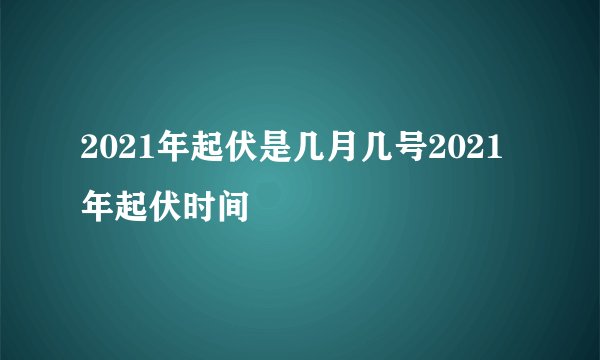 2021年起伏是几月几号2021年起伏时间