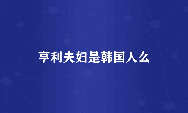 亨利夫妇是韩国人么