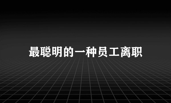 最聪明的一种员工离职