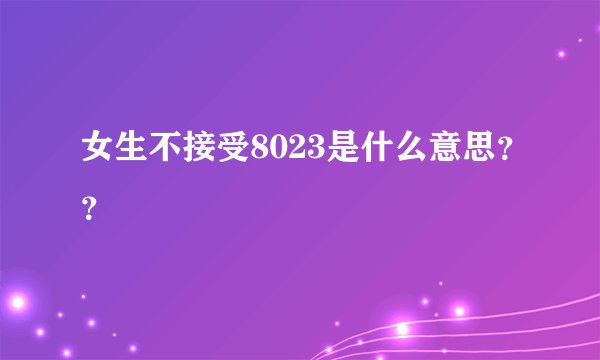 女生不接受8023是什么意思？？