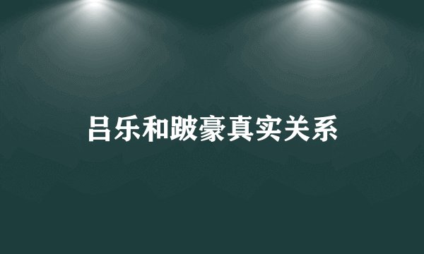 吕乐和跛豪真实关系