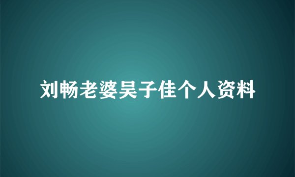 刘畅老婆吴子佳个人资料