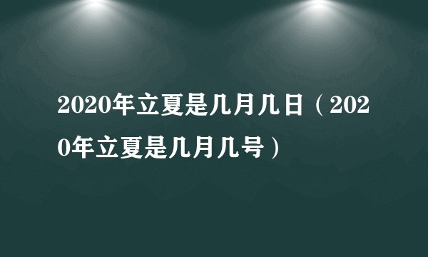 2020年立夏是几月几日（2020年立夏是几月几号）
