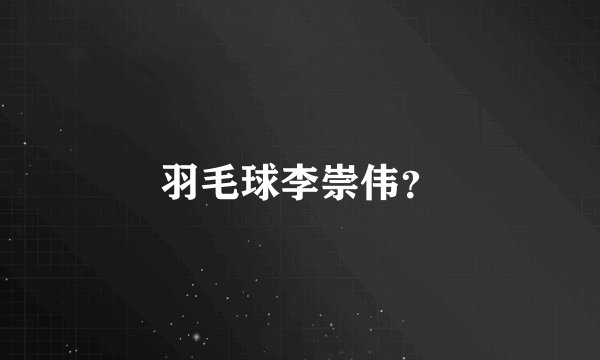 羽毛球李崇伟？