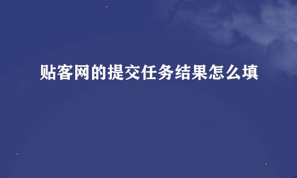 贴客网的提交任务结果怎么填