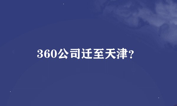 360公司迁至天津？