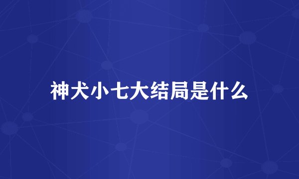 神犬小七大结局是什么