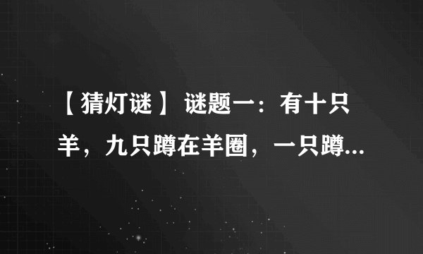 【猜灯谜】 谜题一：有十只羊，九只蹲在羊圈，一只蹲在猪圈。 （打一成语） 谜底： 谜题二：狼来