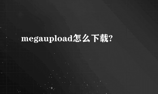 megaupload怎么下载?