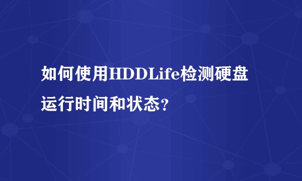 如何使用HDDLife检测硬盘运行时间和状态？