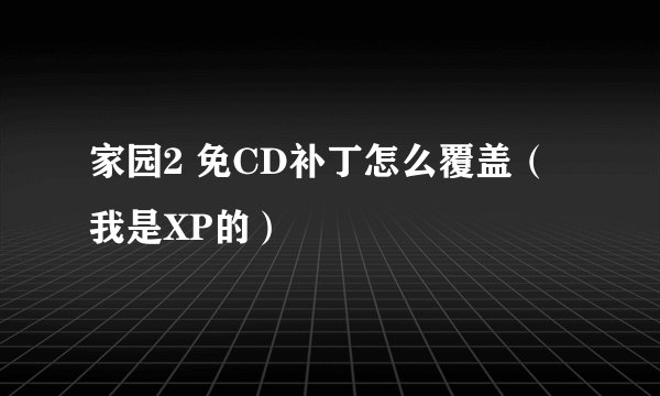 家园2 免CD补丁怎么覆盖（我是XP的）