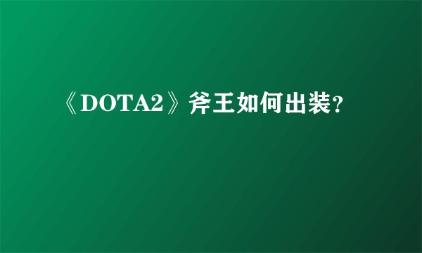 《DOTA2》斧王如何出装？