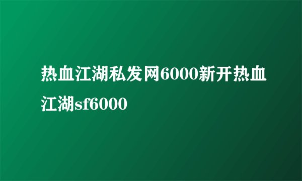 热血江湖私发网6000新开热血江湖sf6000