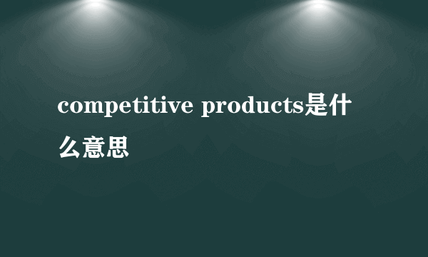 competitive products是什么意思