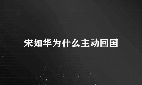 宋如华为什么主动回国