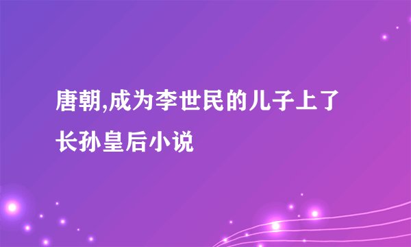 唐朝,成为李世民的儿子上了长孙皇后小说