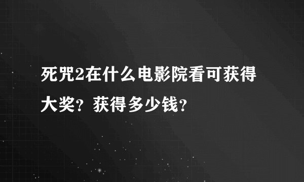 死咒2在什么电影院看可获得大奖？获得多少钱？