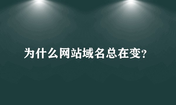 为什么网站域名总在变？
