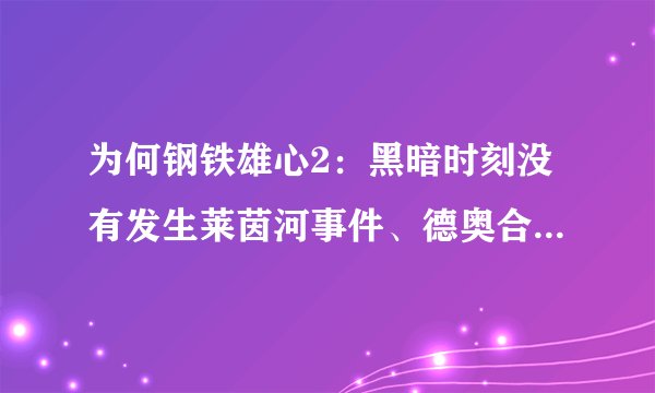 为何钢铁雄心2：黑暗时刻没有发生莱茵河事件、德奥合并之类的历史事件？