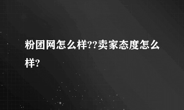 粉团网怎么样??卖家态度怎么样?