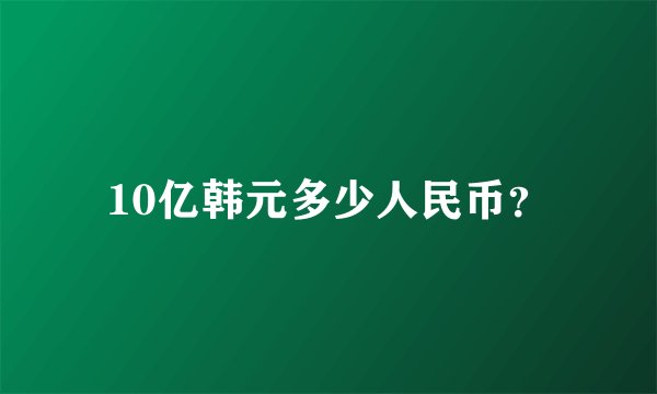 10亿韩元多少人民币？