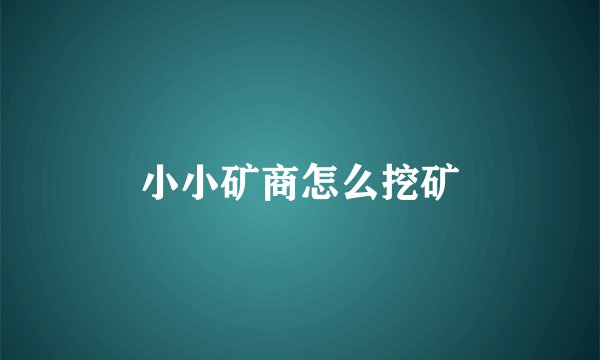 小小矿商怎么挖矿