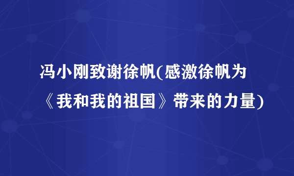 冯小刚致谢徐帆(感激徐帆为《我和我的祖国》带来的力量)