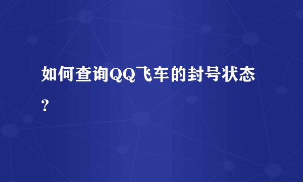 如何查询QQ飞车的封号状态？