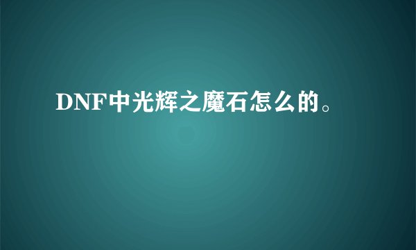 DNF中光辉之魔石怎么的。
