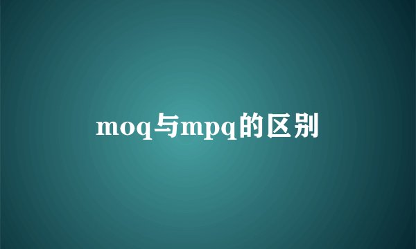moq与mpq的区别
