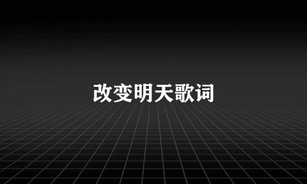 改变明天歌词