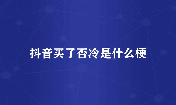 抖音买了否冷是什么梗