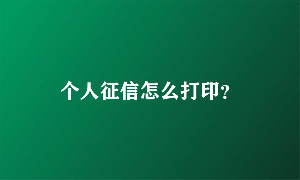 个人征信怎么打印？