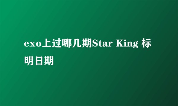 exo上过哪几期Star King 标明日期