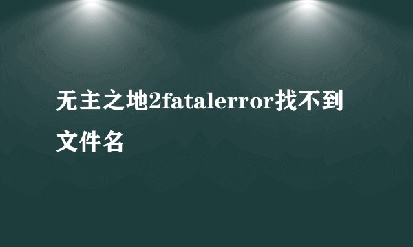 无主之地2fatalerror找不到文件名