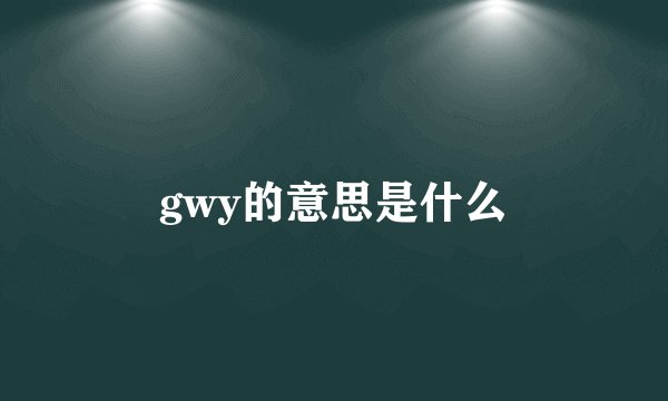 gwy的意思是什么