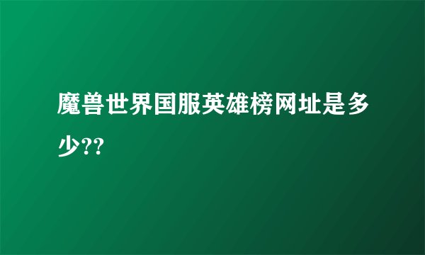 魔兽世界国服英雄榜网址是多少??