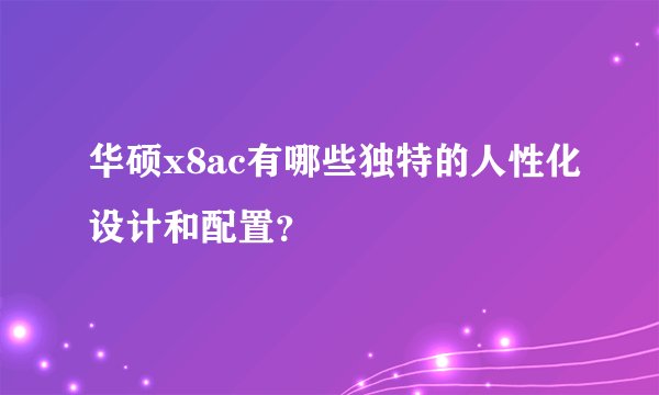 华硕x8ac有哪些独特的人性化设计和配置？