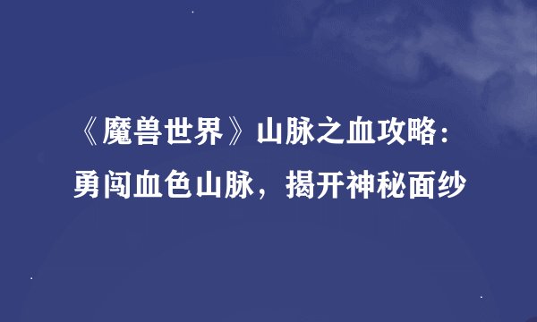 《魔兽世界》山脉之血攻略：勇闯血色山脉，揭开神秘面纱