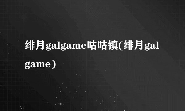 绯月galgame咕咕镇(绯月galgame)