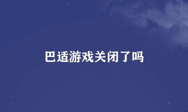 巴适游戏关闭了吗