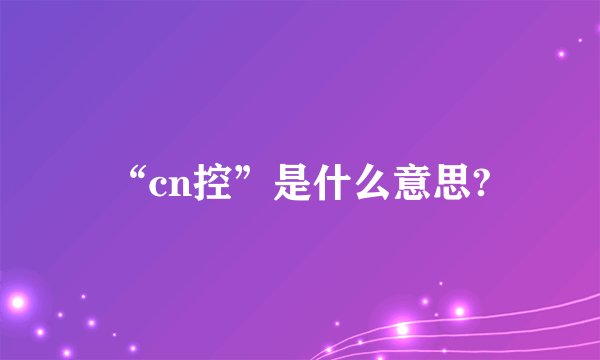 “cn控”是什么意思?