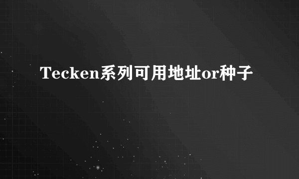 Tecken系列可用地址or种子