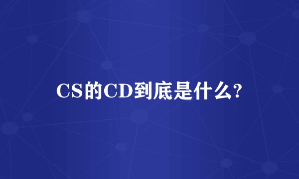 CS的CD到底是什么?