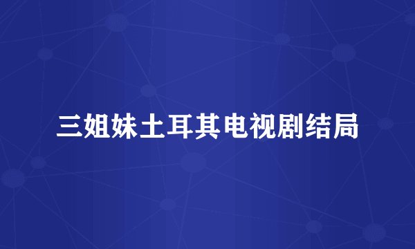 三姐妹土耳其电视剧结局